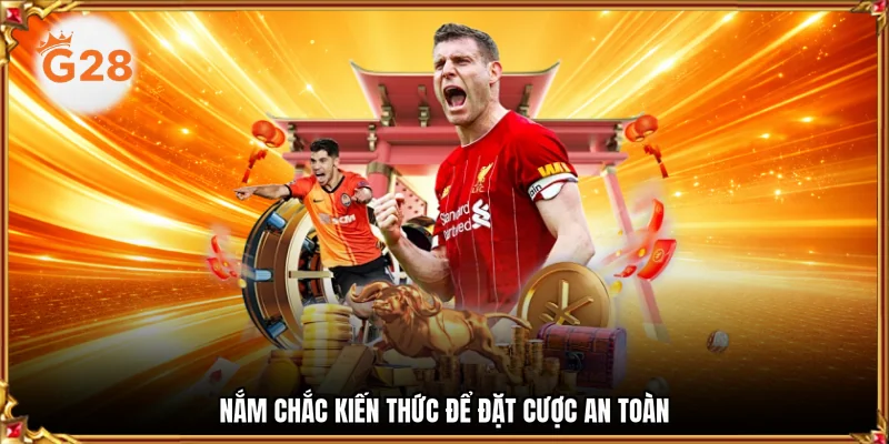 Nắm chắc kiến thức để đặt cược an toàn